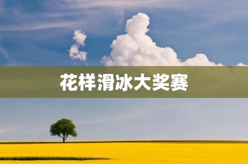 花样滑冰大奖赛:精彩纷呈的冰上盛宴 花样滑冰大奖赛:精彩纷呈的冰上盛宴