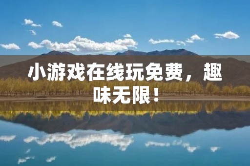 小游戏在线玩免费，趣味无限！