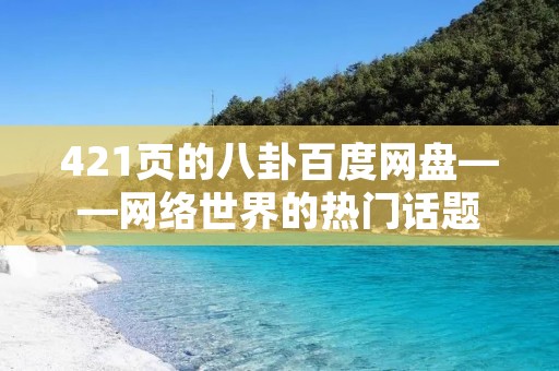 421页的八卦百度网盘——网络世界的热门话题