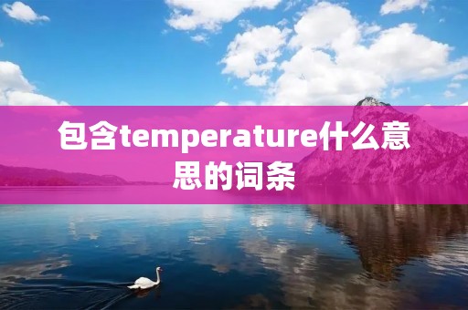 包含temperature什么意思的词条 包含temperature什么意思的词条