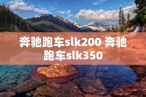 奔驰跑车slk200 奔驰跑车slk350 奔驰跑车slk200 奔驰跑车slk350