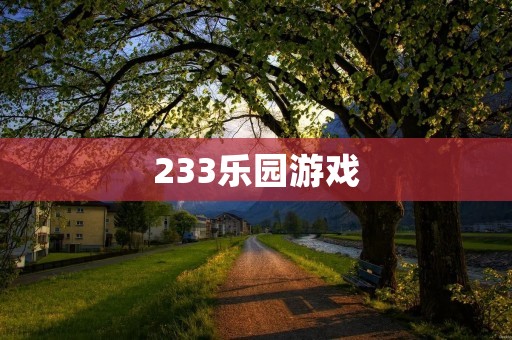 233乐园游戏:互动创新,尽享游戏乐趣!