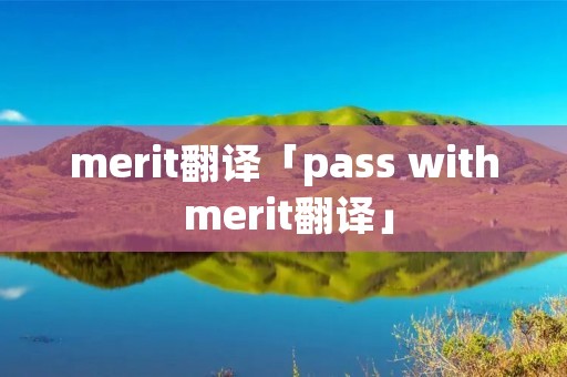 merit翻译「pass with merit翻译」