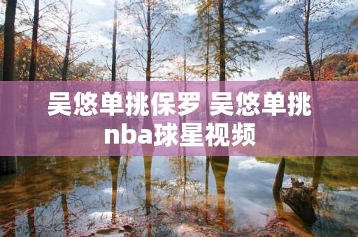 吴悠单挑保罗 吴悠单挑nba球星视频 吴悠单挑保罗 吴悠单挑nba球星视频