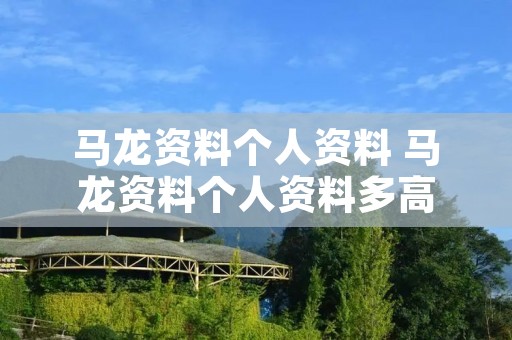 马龙资料个人资料 马龙资料个人资料多高 马龙资料个人资料 马龙资料个人资料多高