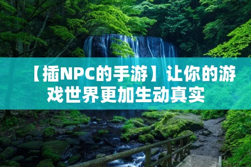 【插NPC的手游】让你的游戏世界更加生动真实