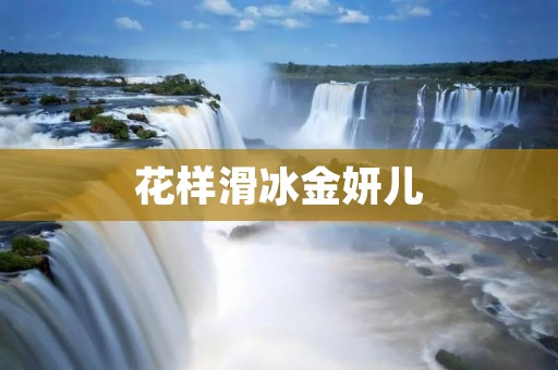 花样滑冰金妍儿:优雅舞动的冰上精灵 花样滑冰金妍儿:优雅舞动的冰上精灵