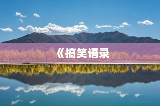 《搞笑语录：笑到崩溃的经典语句合集》