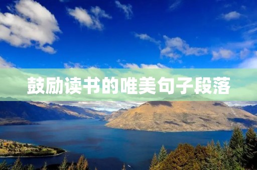 鼓励读书的唯美句子段落:在文字的海洋里寻找心灵的绿洲 鼓励读书的唯美句子段落:在文字的海洋里寻找心灵的绿洲