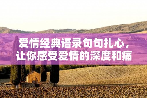 爱情经典语录句句扎心,让你感受爱情的深度和痛苦