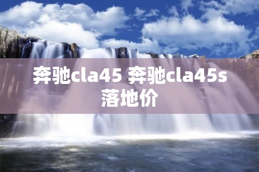 奔驰cla45 奔驰cla45s落地价