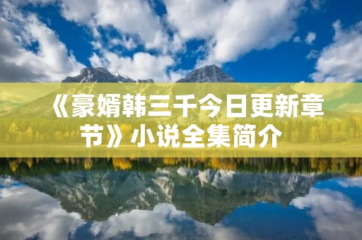 《豪婿韩三千今日更新章节》小说全集简介