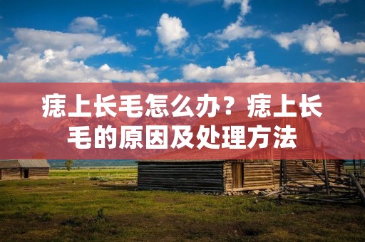 痣上长毛怎么办？痣上长毛的原因及处理方法