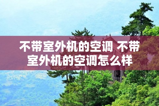 不带室外机的空调 不带室外机的空调怎么样 不带室外机的空调 不带室外机的空调怎么样