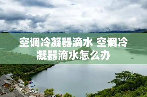空调冷凝器滴水 空调冷凝器滴水怎么办