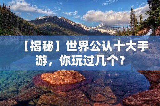 【揭秘】世界公认十大手游，你玩过几个？