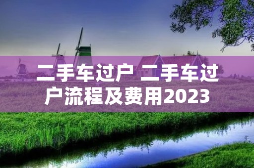 二手车过户 二手车过户流程及费用2023