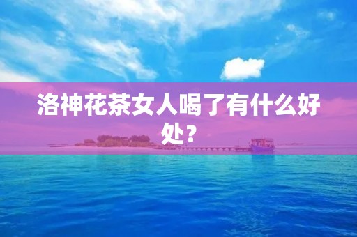 洛神花茶女人喝了有什么好处？