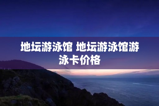 地坛游泳馆 地坛游泳馆游泳卡价格 地坛游泳馆 地坛游泳馆游泳卡价格