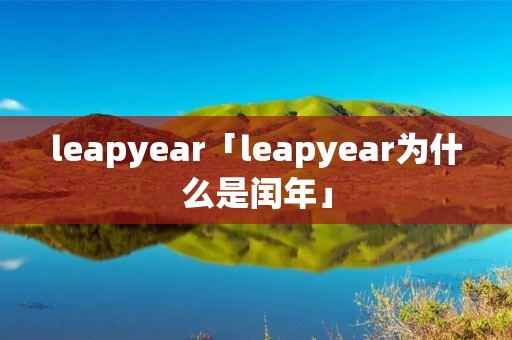 leapyear「leapyear为什么是闰年」