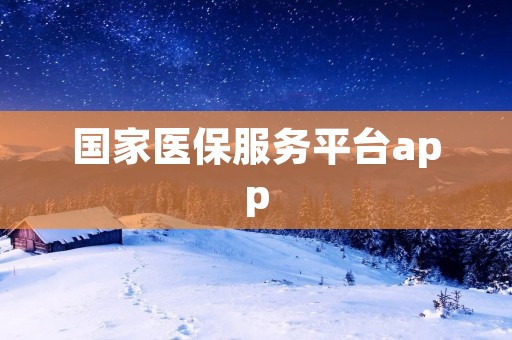 国家医保服务平台app：让医保服务更便捷