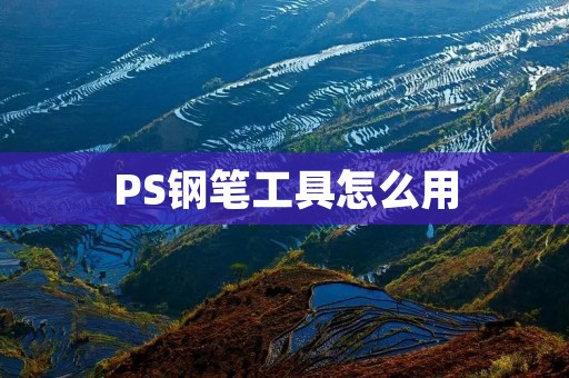 PS钢笔工具怎么用：详细教程