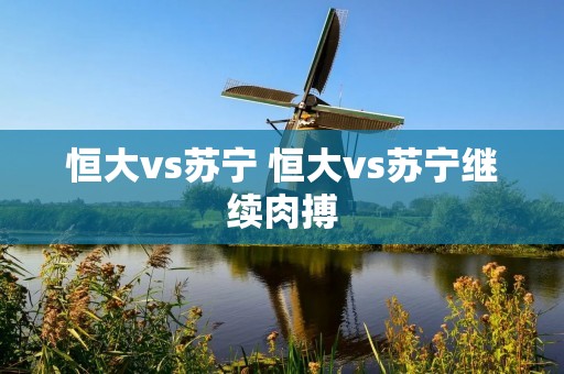 恒大vs苏宁 恒大vs苏宁继续肉搏
