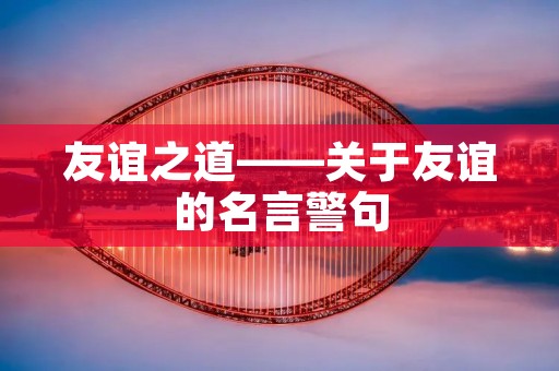 友谊之道——关于友谊的名言警句
