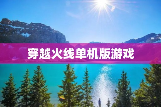 穿越火线单机版游戏：重温经典射击体验