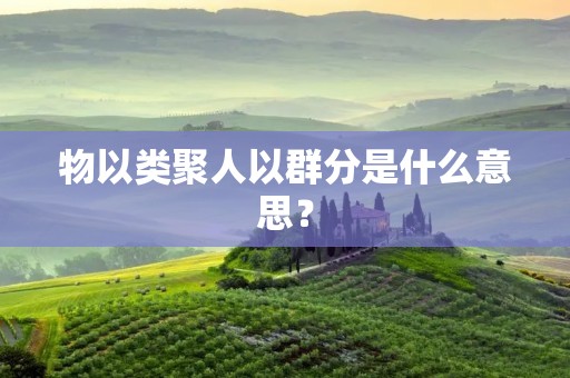 物以类聚人以群分是什么意思? 物以类聚人以群分是什么意思?