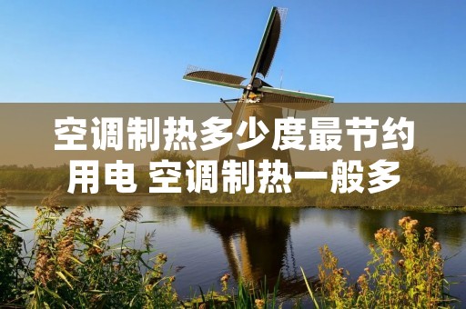 空调制热多少度最节约用电 空调制热一般多少度最省电