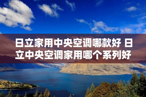 日立家用中央空调哪款好 日立中央空调家用哪个系列好
