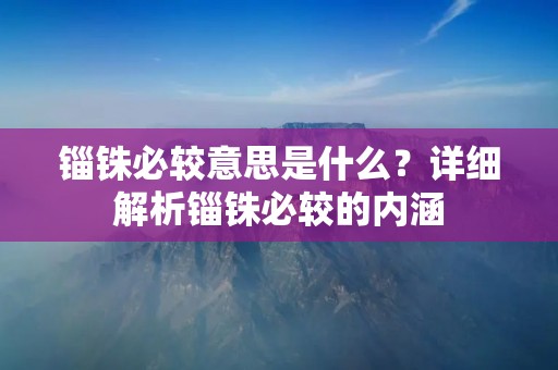 锱铢必较意思是什么?详细解析锱铢必较的内涵
