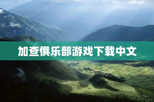 加查俱乐部游戏下载中文:打造最畅玩的多人游戏平台 加查俱乐部游戏下载中文:打造最畅玩的多人游戏平台