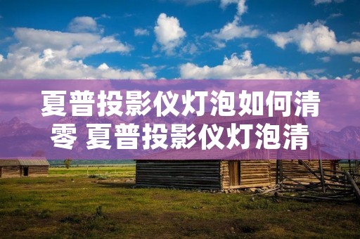 夏普投影仪灯泡如何清零 夏普投影仪灯泡清零密码 夏普投影仪灯泡如何清零 夏普投影仪灯泡清零密码
