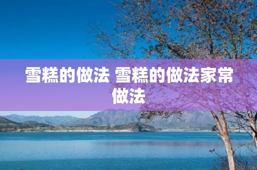 雪糕的做法 雪糕的做法家常做法