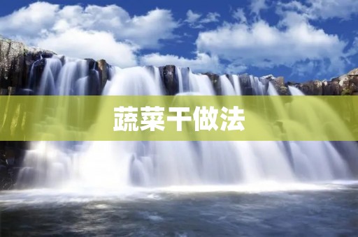 蔬菜干做法：让你尽享天然风味的美味佳肴