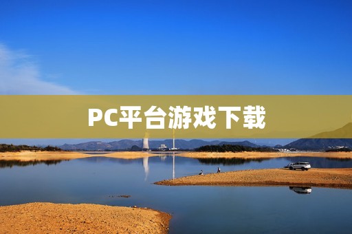PC平台游戏下载:玩游戏的必备指南