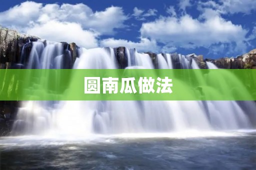 圆南瓜做法:美味与创意的完美结合 圆南瓜做法:美味与创意的完美结合