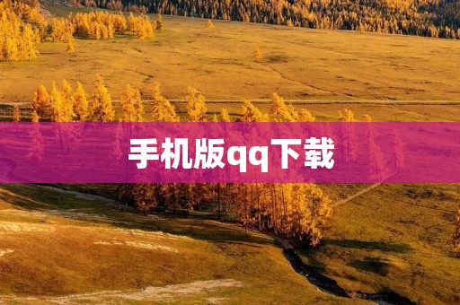 手机版qq下载:轻松畅享社交新体验 手机版qq下载:轻松畅享社交新体验