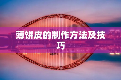 薄饼皮的制作方法及技巧 薄饼皮的制作方法及技巧