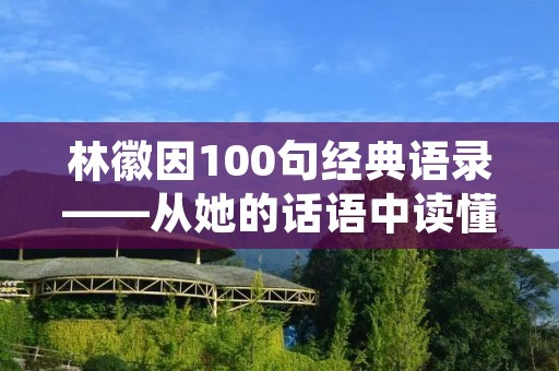 林徽因100句经典语录——从她的话语中读懂一位女性艺术家的内心世界 林徽因100句经典语录——从她的话语中读懂一位女性艺术家的内心世界