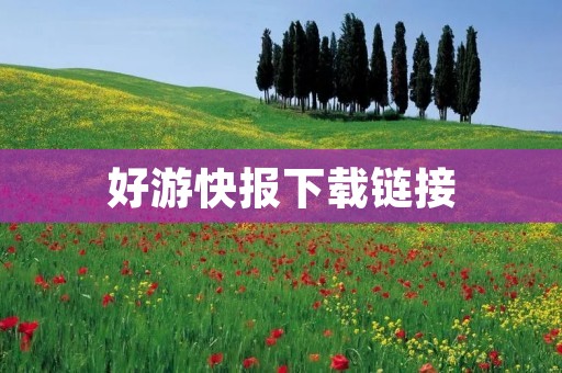 好游快报下载链接：下载最新游戏资讯，玩转游戏世界！