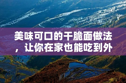 美味可口的干脆面做法，让你在家也能吃到外面的好味道