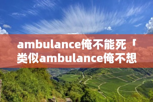 ambulance俺不能死「类似ambulance俺不想死」