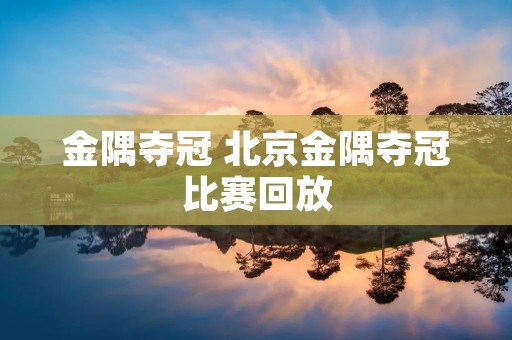 金隅夺冠 北京金隅夺冠比赛回放 金隅夺冠 北京金隅夺冠比赛回放