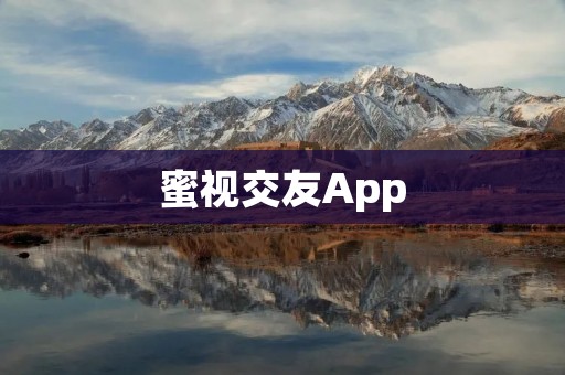 蜜视交友App：寻找真爱的最佳平台