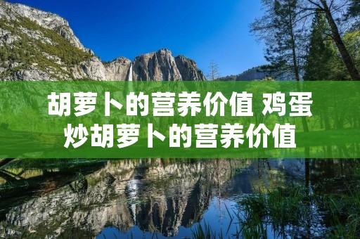 胡萝卜的营养价值 鸡蛋炒胡萝卜的营养价值