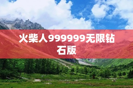 火柴人999999无限钻石版：打破游戏限制，畅享极致游戏体验