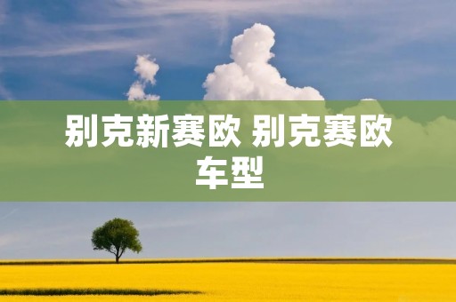 别克新赛欧 别克赛欧车型 别克新赛欧 别克赛欧车型